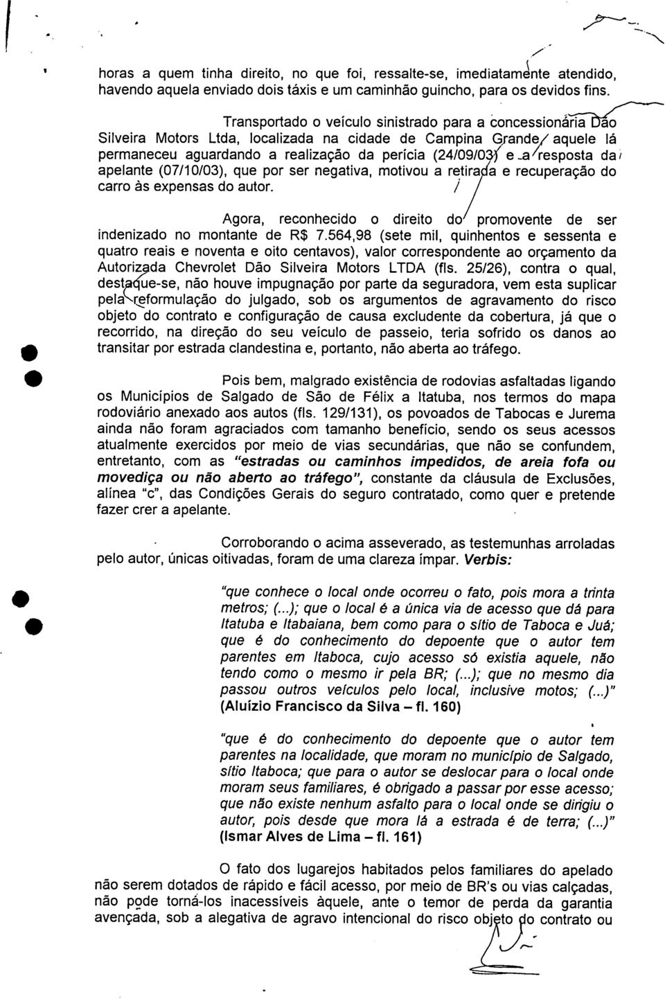 apelante (07/10/03), que por ser negativa, motivou a retira a e recuperação do carro às expensas do autor. / Agora, reconhecido o direito do promovente de ser indenizado no montante de R$ 7.