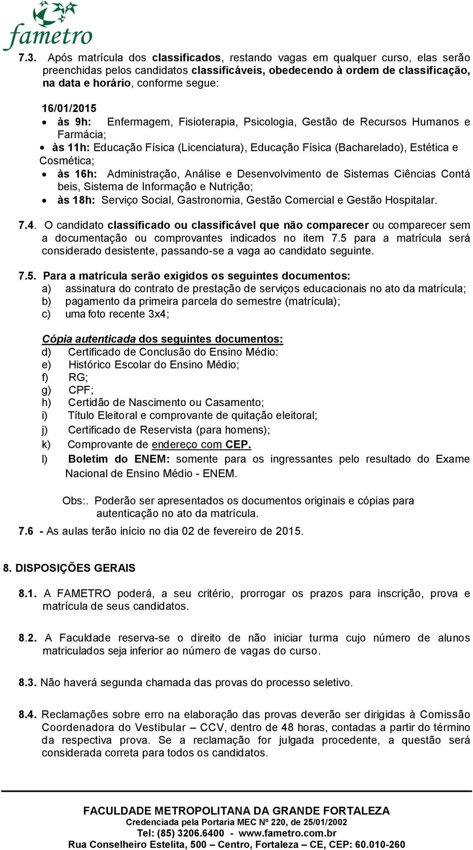 16h: Administração, Análise e Desenvolvimento de Sistemas Ciências Contá beis, Sistema de Informação e Nutrição; às 18h: Serviço Social, Gastronomia, Gestão Comercial e Gestão Hospitalar. 7.4.