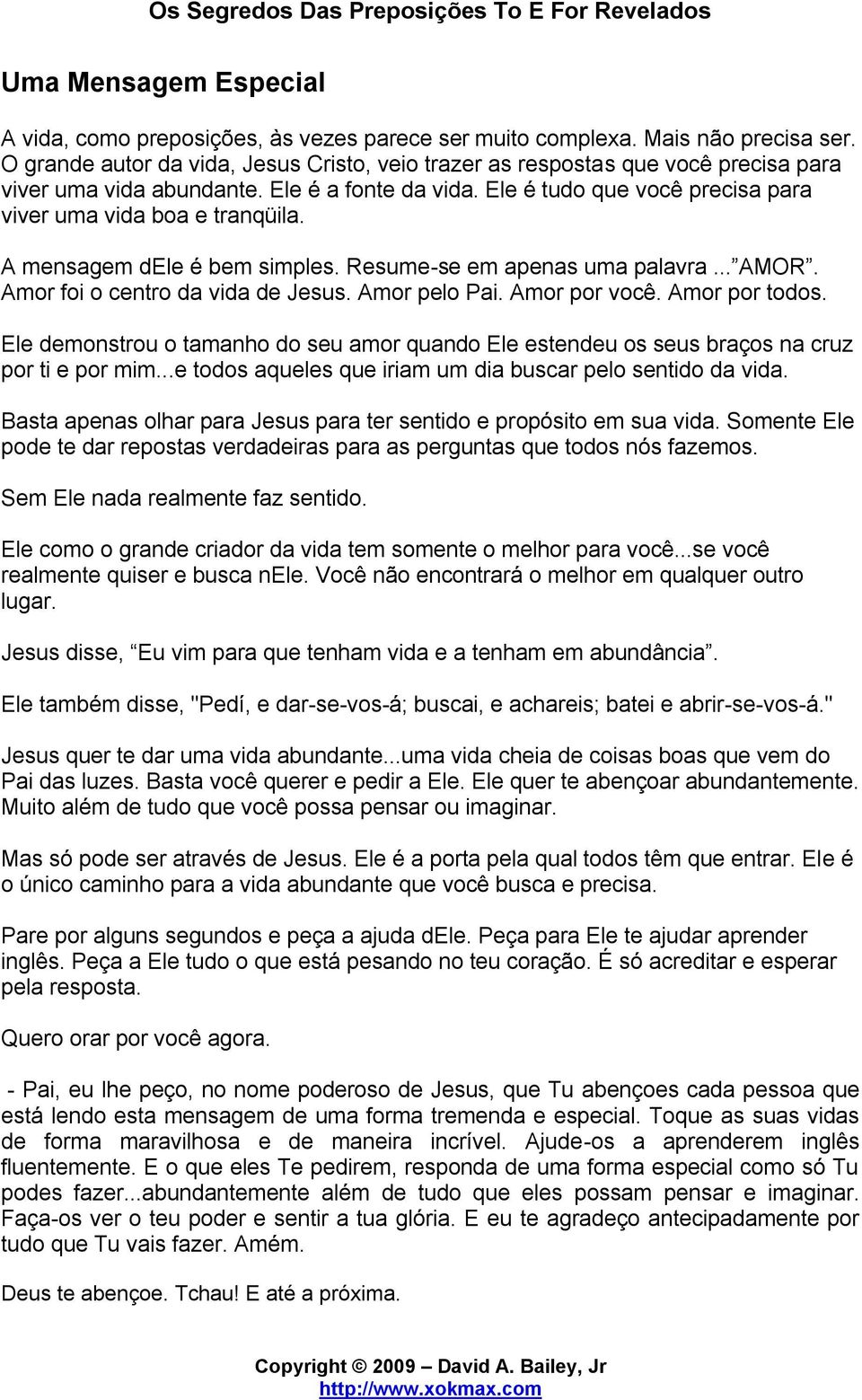 A mensagem dele é bem simples. Resume-se em apenas uma palavra... AMOR. Amor foi o centro da vida de Jesus. Amor pelo Pai. Amor por você. Amor por todos.