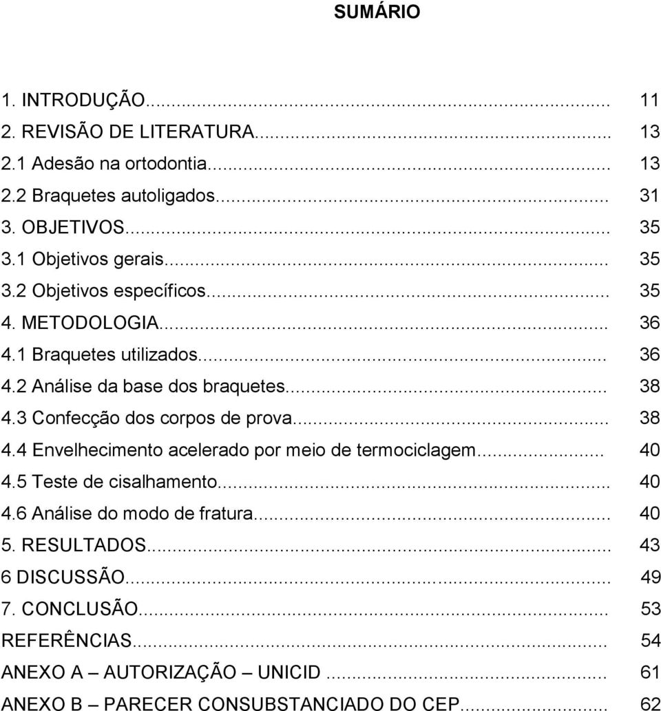 3 Confecção dos corpos de prova... 38 4.4 Envelhecimento acelerado por meio de termociclagem... 40 4.5 Teste de cisalhamento... 40 4.6 Análise do modo de fratura.