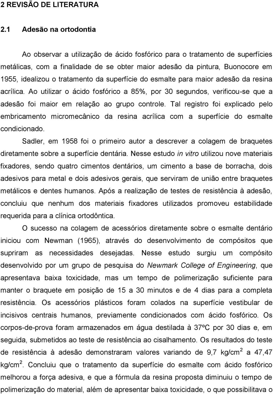 tratamento da superfície do esmalte para maior adesão da resina acrílica. Ao utilizar o ácido fosfórico a 85%, por 30 segundos, verificou-se que a adesão foi maior em relação ao grupo controle.