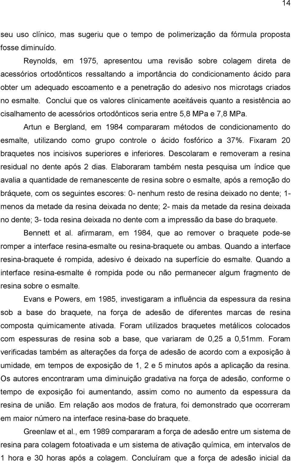 adesivo nos microtags criados no esmalte. Conclui que os valores clinicamente aceitáveis quanto a resistência ao cisalhamento de acessórios ortodônticos seria entre 5,8 MPa e 7,8 MPa.