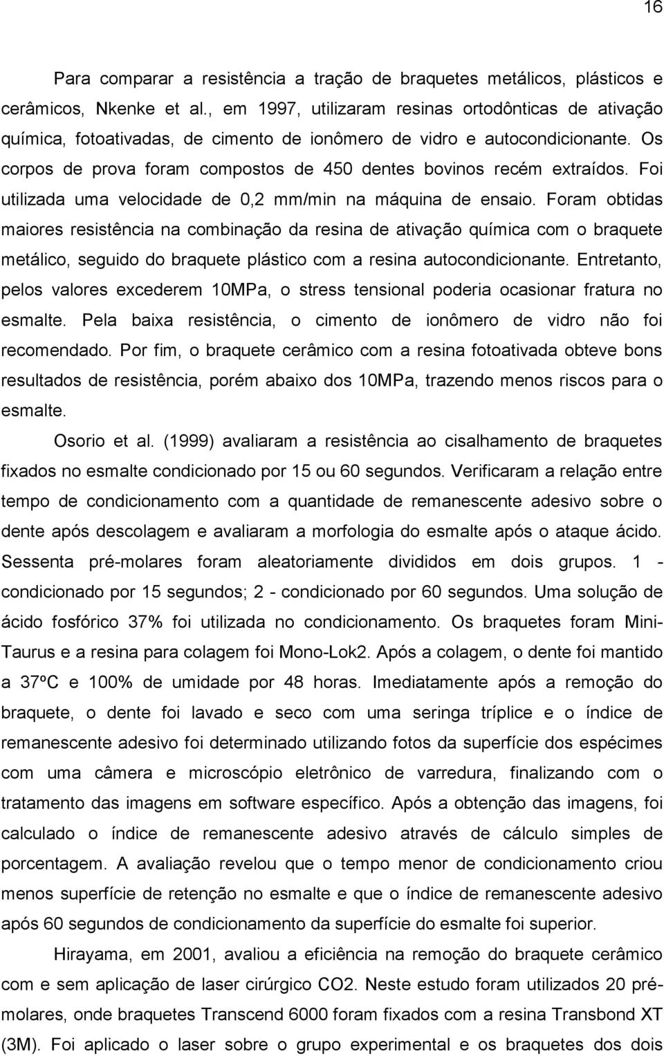 Os corpos de prova foram compostos de 450 dentes bovinos recém extraídos. Foi utilizada uma velocidade de 0,2 mm/min na máquina de ensaio.