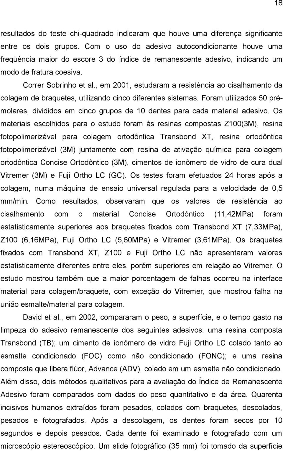 , em 2001, estudaram a resistência ao cisalhamento da colagem de braquetes, utilizando cinco diferentes sistemas.