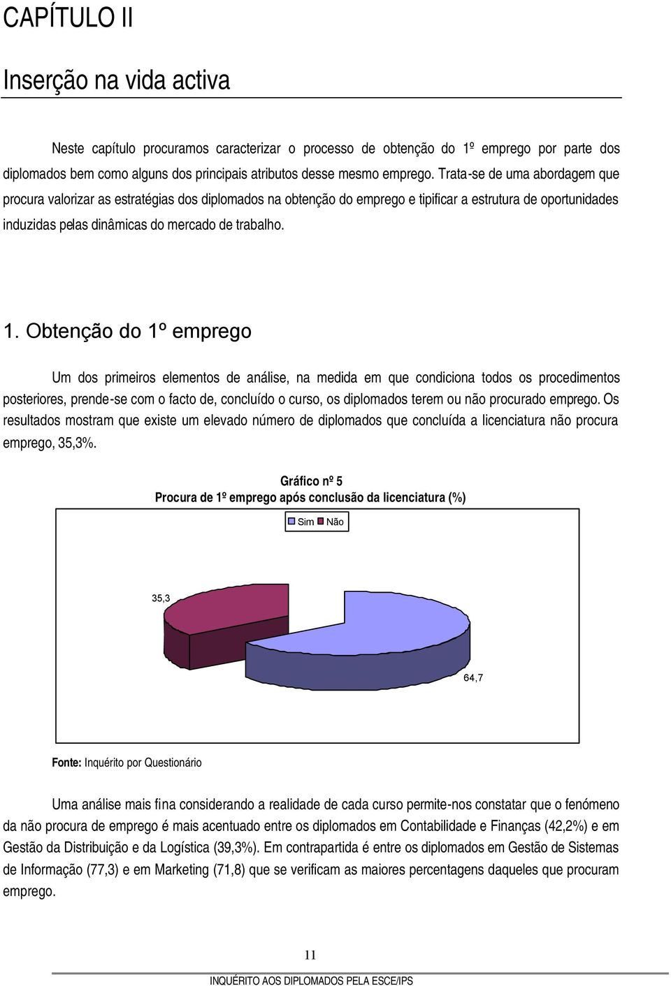 Obtenção do 1º emprego Um dos primeiros elementos de análise, na medida em que condiciona todos os procedimentos posteriores, prende-se com o facto de, concluído o curso, os diplomados terem ou não