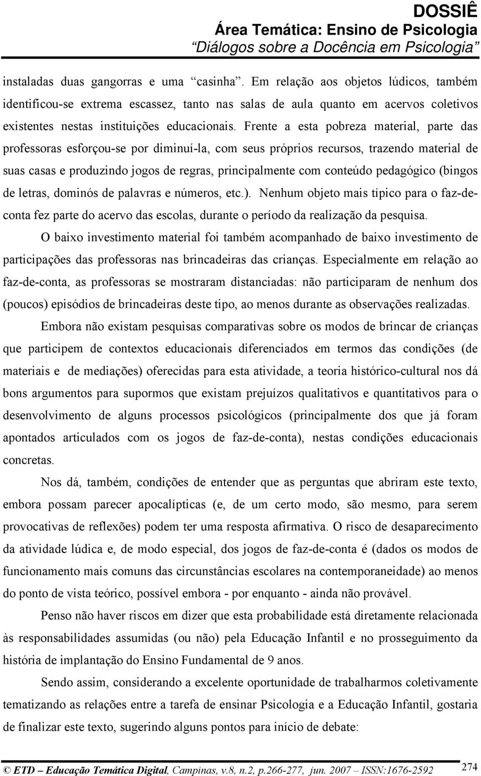 Frente a esta pobreza material, parte das professoras esforçou-se por diminuí-la, com seus próprios recursos, trazendo material de suas casas e produzindo jogos de regras, principalmente com conteúdo