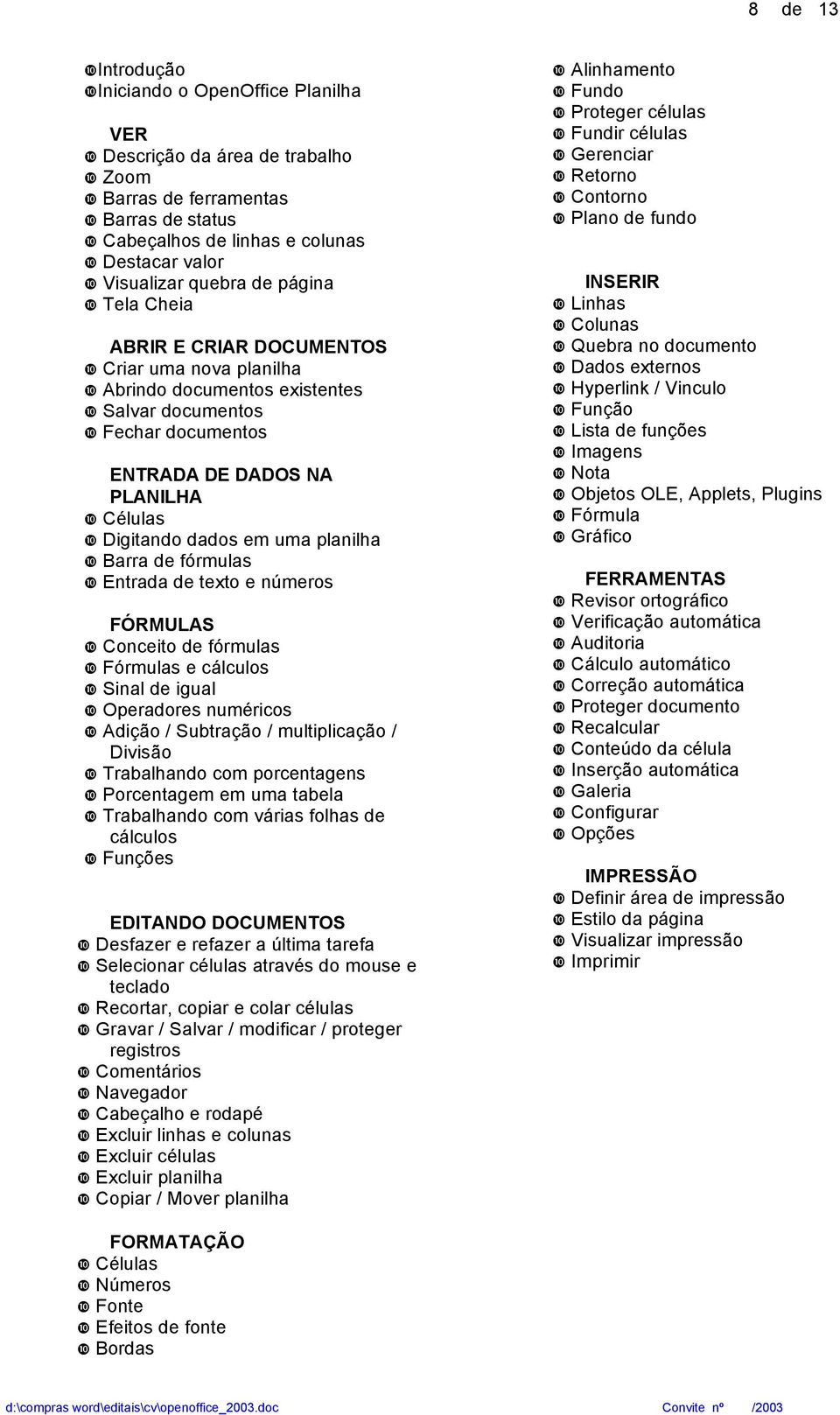 Barra de fórmulas Entrada de texto e números FÓRMULAS Conceito de fórmulas Fórmulas e cálculos Sinal de igual Operadores numéricos Adição / Subtração / multiplicação / Divisão Trabalhando com