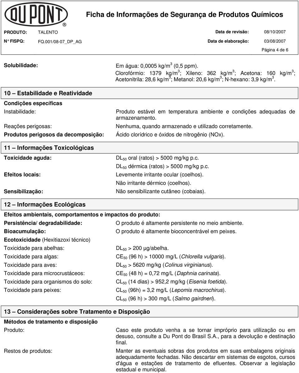 10 Estabilidade e Reatividade Condições específicas Instabilidade: Reações perigosas: Produtos perigosos da decomposição: 11 Informações Toxicológicas Toxicidade aguda: Efeitos locais: