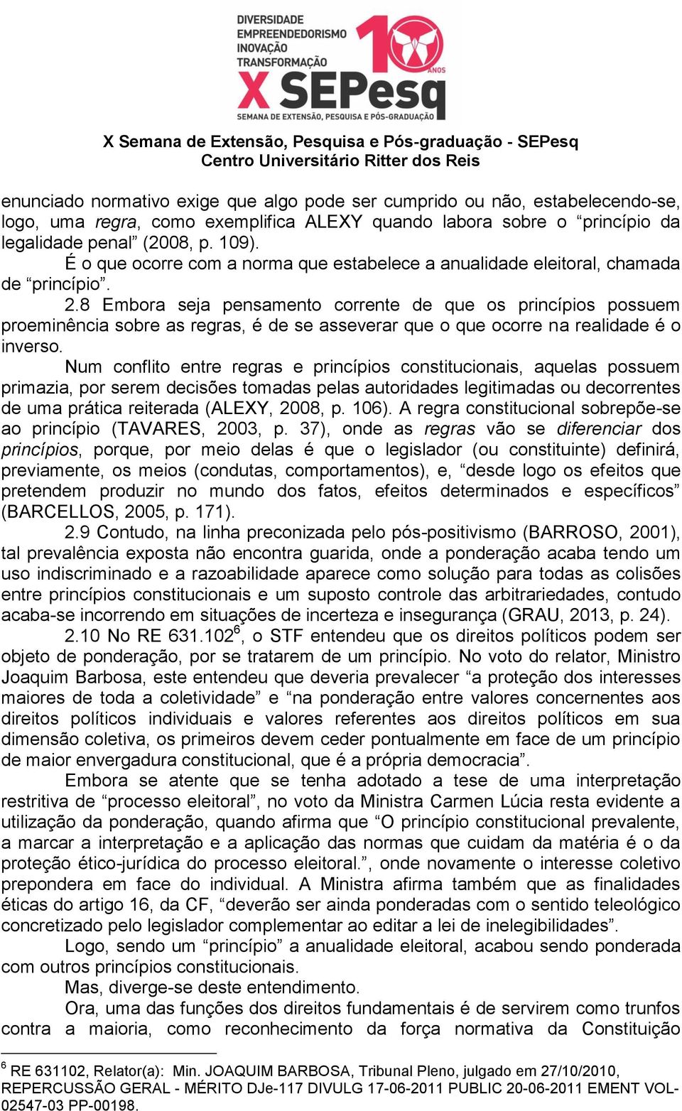 8 Embora seja pensamento corrente de que os princípios possuem proeminência sobre as regras, é de se asseverar que o que ocorre na realidade é o inverso.