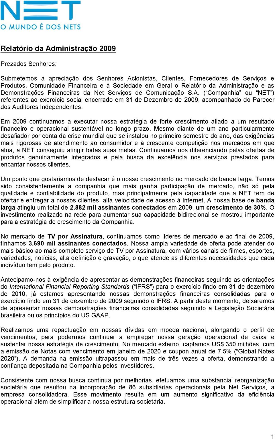 Em 2009 continuamos a executar nossa estratégia de forte crescimento aliado a um resultado financeiro e operacional sustentável no longo prazo.