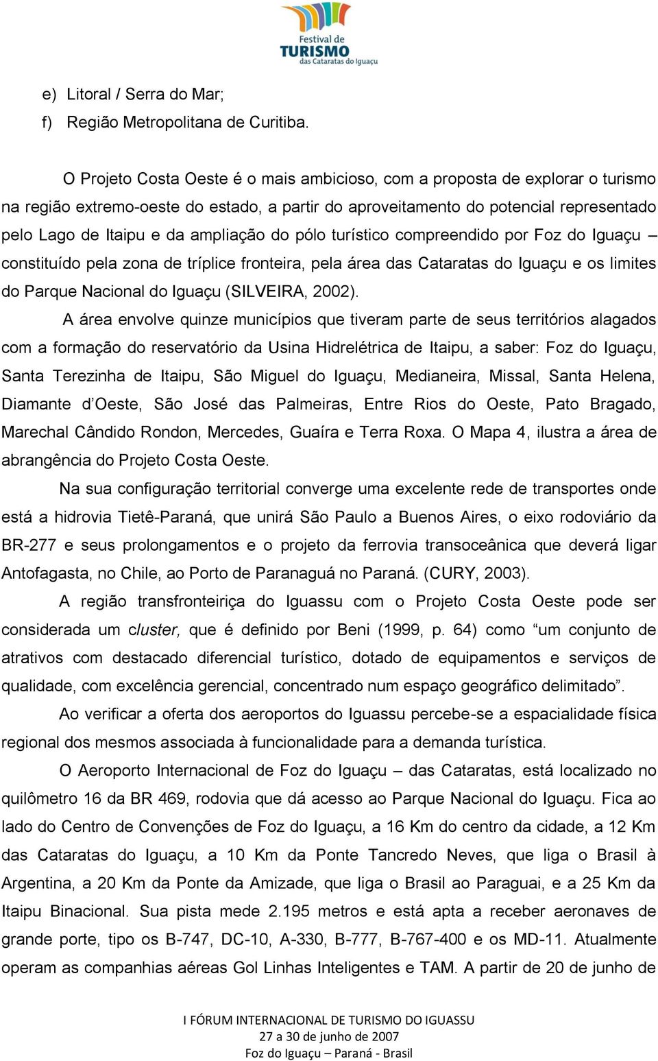 ampliação do pólo turístico compreendido por Foz do Iguaçu constituído pela zona de tríplice fronteira, pela área das Cataratas do Iguaçu e os limites do Parque Nacional do Iguaçu (SILVEIRA, 2002).