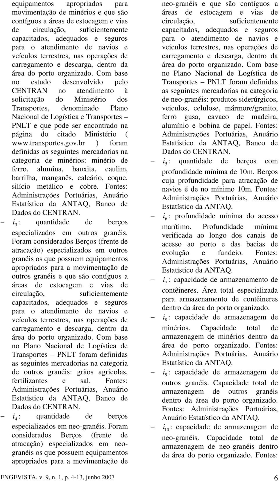 Com base no estudo desenvolvido pelo CENTRAN no atendimento à solicitação do Ministério dos Transportes, denominado Plano Nacional de Logística e Transportes PNLT e que pode ser encontrado na página