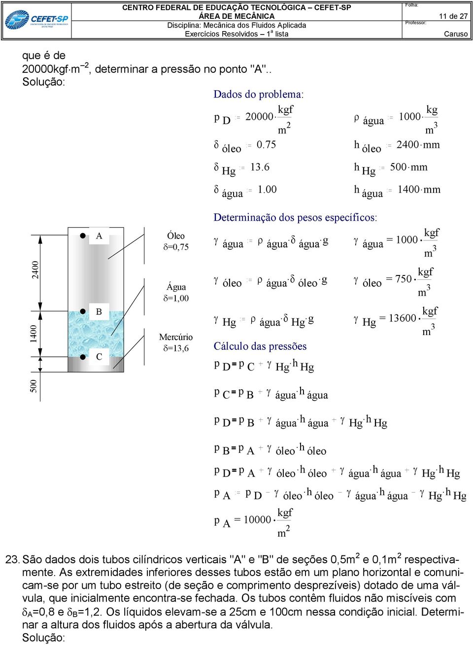. óleo água óleo g óleo = 750 kgf.. Hg água Hg g Hg = 13600 kgf Cálculo da preõe p D p. C Hg h Hg p C p B. água h água p D p B. água h água. Hg h Hg p B p A. óleo h óleo p D p A. óleo h óleo. água h água. Hg h Hg p A p D.
