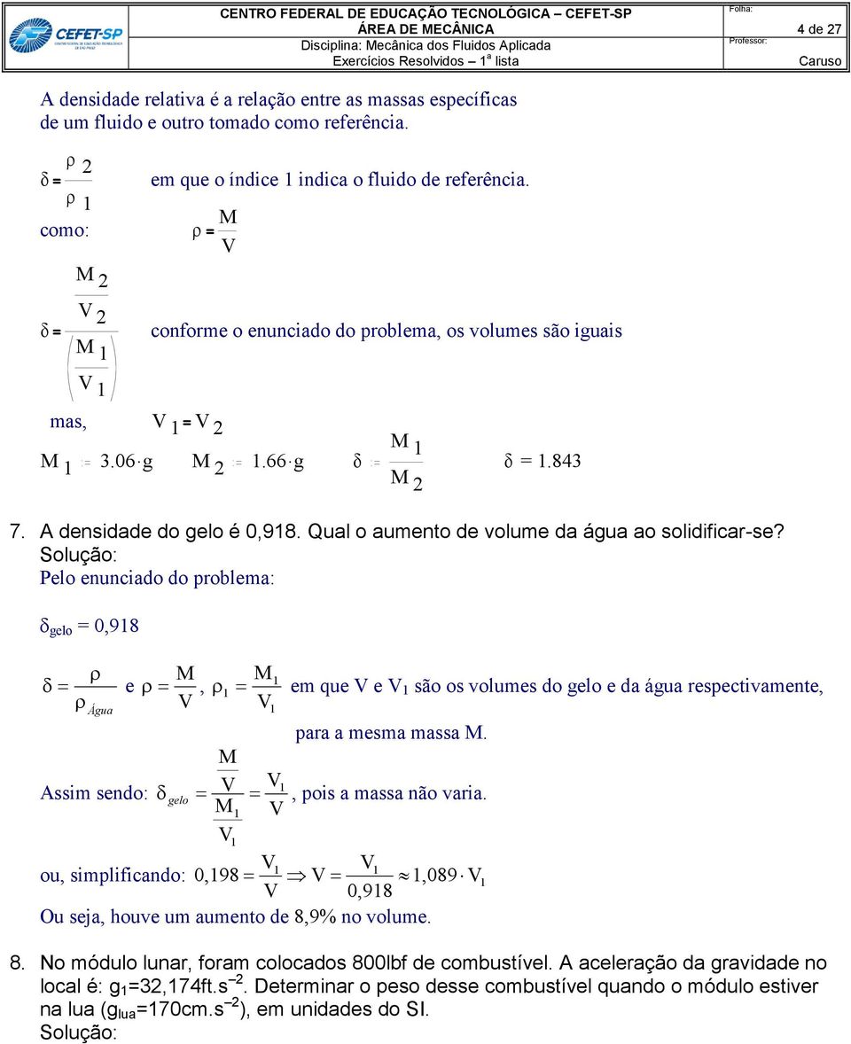 A denidade do gelo é 0,918. Qual o aumento de volume da água ao olidificar-e? Pelo enunciado do problema: gelo = 0,918 Água M e, V 1 M V para a mema maa M. M V Aim endo: V 1 gelo, poi a maa não varia.