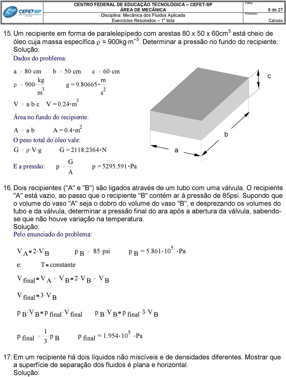 cm 900. kg g = 9.80665 m V a. b. c V = 0. c Área no fundo do recipiente: A a. b A = 0. m O peo total do óleo vale: G. V. g G = 118.36 N E a preão: p G A p = 595.591 Pa a b 16.