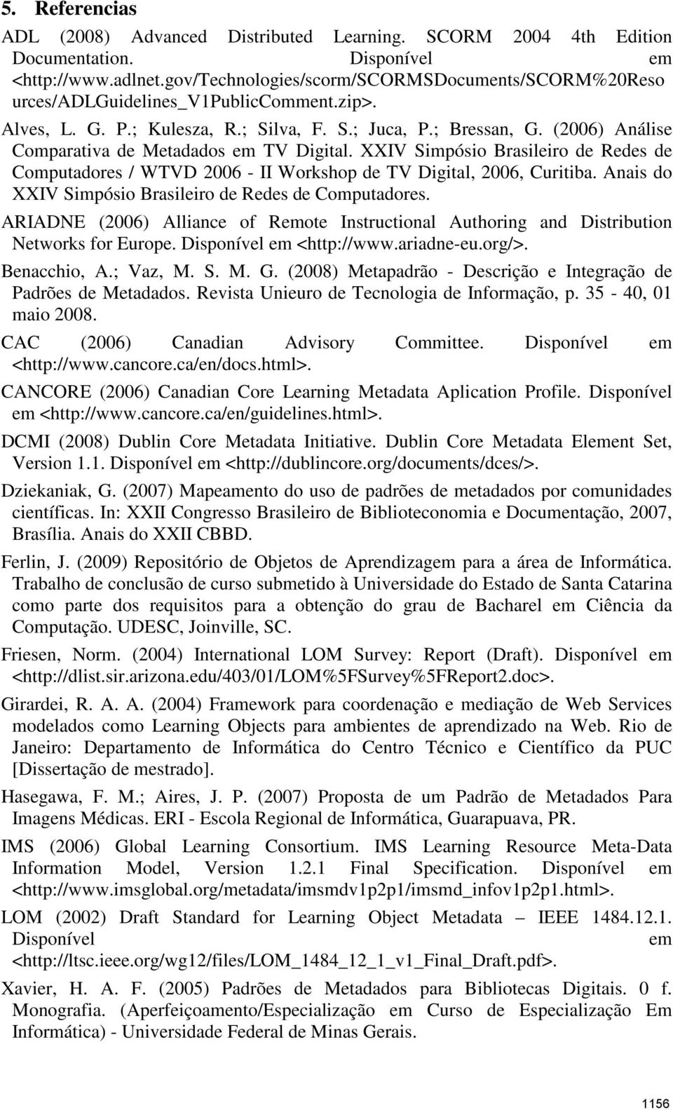 (2006) Análise Comparativa de Metadados em TV Digital. XXIV Simpósio Brasileiro de Redes de Computadores / WTVD 2006 - II Workshop de TV Digital, 2006, Curitiba.