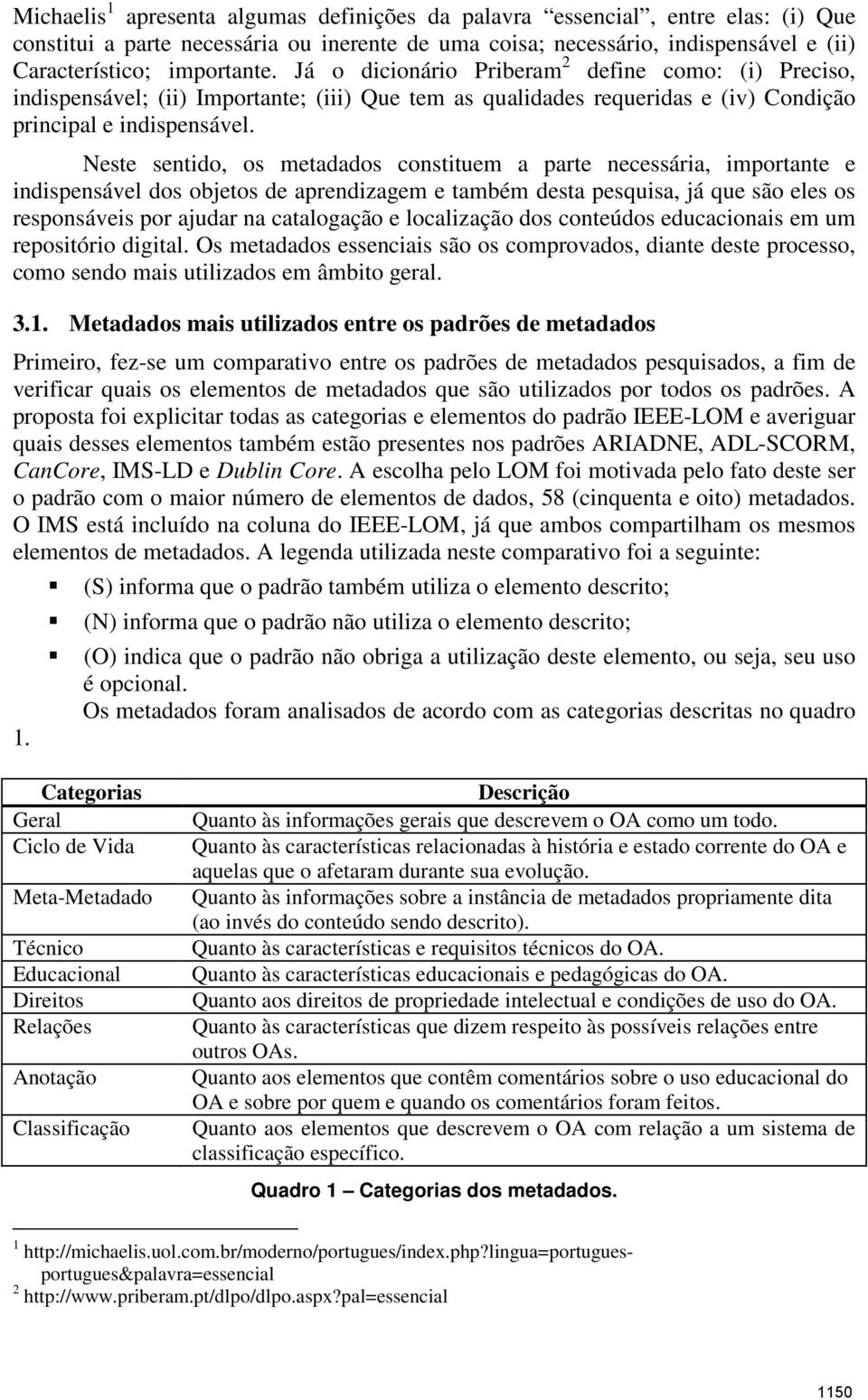 Neste sentido, os metadados constituem a parte necessária, importante e indispensável dos objetos de aprendizagem e também desta pesquisa, já que são eles os responsáveis por ajudar na catalogação e