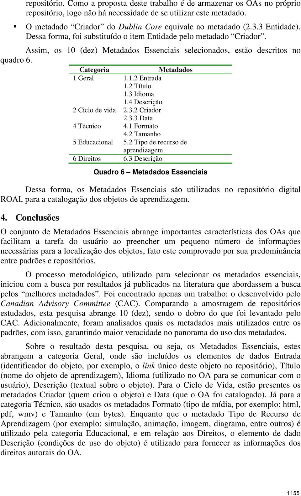 Assim, os 10 (dez) Metadados Essenciais selecionados, estão descritos no quadro 6. Categoria Metadados 1 Geral 1.1.2 Entrada 1.2 Título 1.3 Idioma 1.4 Descrição 2 Ciclo de vida 2.3.2 Criador 2.3.3 Data 4 Técnico 4.