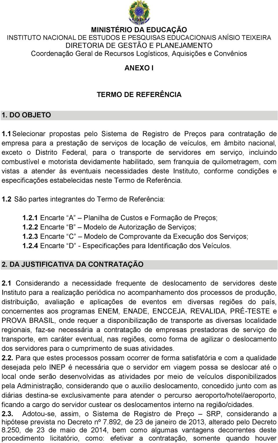 1 Selecionar propostas pelo Sistema de Registro de Preços para contratação de empresa para a prestação de serviços de locação de veículos, em âmbito nacional, exceto o Distrito Federal, para o