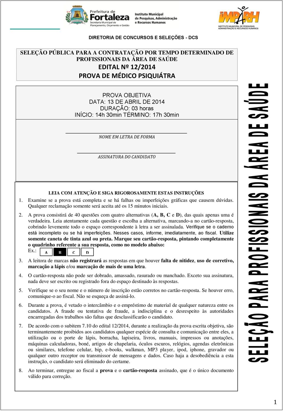 Examine se a prova está completa e se há falhas ou imperfeições gráficas que causem dúvidas. Qualquer reclamação somente será aceita até os 15 minutos iniciais. 2.