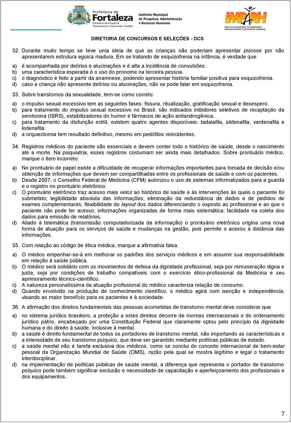 b) uma característica esperada é o uso do pronome na terceira pessoa. c) o diagnóstico é feito a partir da anamnese, podendo apresentar história familiar positiva para esquizofrenia.