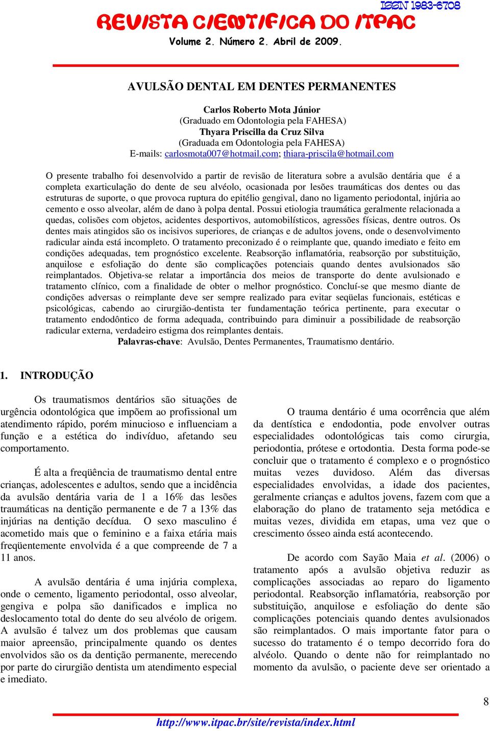 com O presente trabalho foi desenvolvido a partir de revisão de literatura sobre a avulsão dentária que é a completa exarticulação do dente de seu alvéolo, ocasionada por lesões traumáticas dos