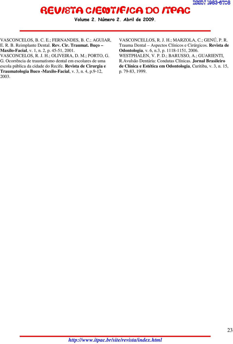 Revista de Cirurgia e Traumatologia Buco -Maxilo-Facial, v. 3, n. 4, p.9-12, 2003. VASCONCELLOS, R. J. H.; MARZOLA, C.; GENÚ, P. R. Trauma Dental Aspectos Clínicos e Cirúrgicos.