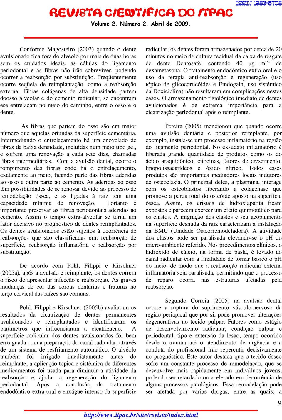 Fibras colágenas de alta densidade partem doosso alveolar e do cemento radicular, se encontram ese entrelaçam no meio do caminho, entre o osso e o dente.