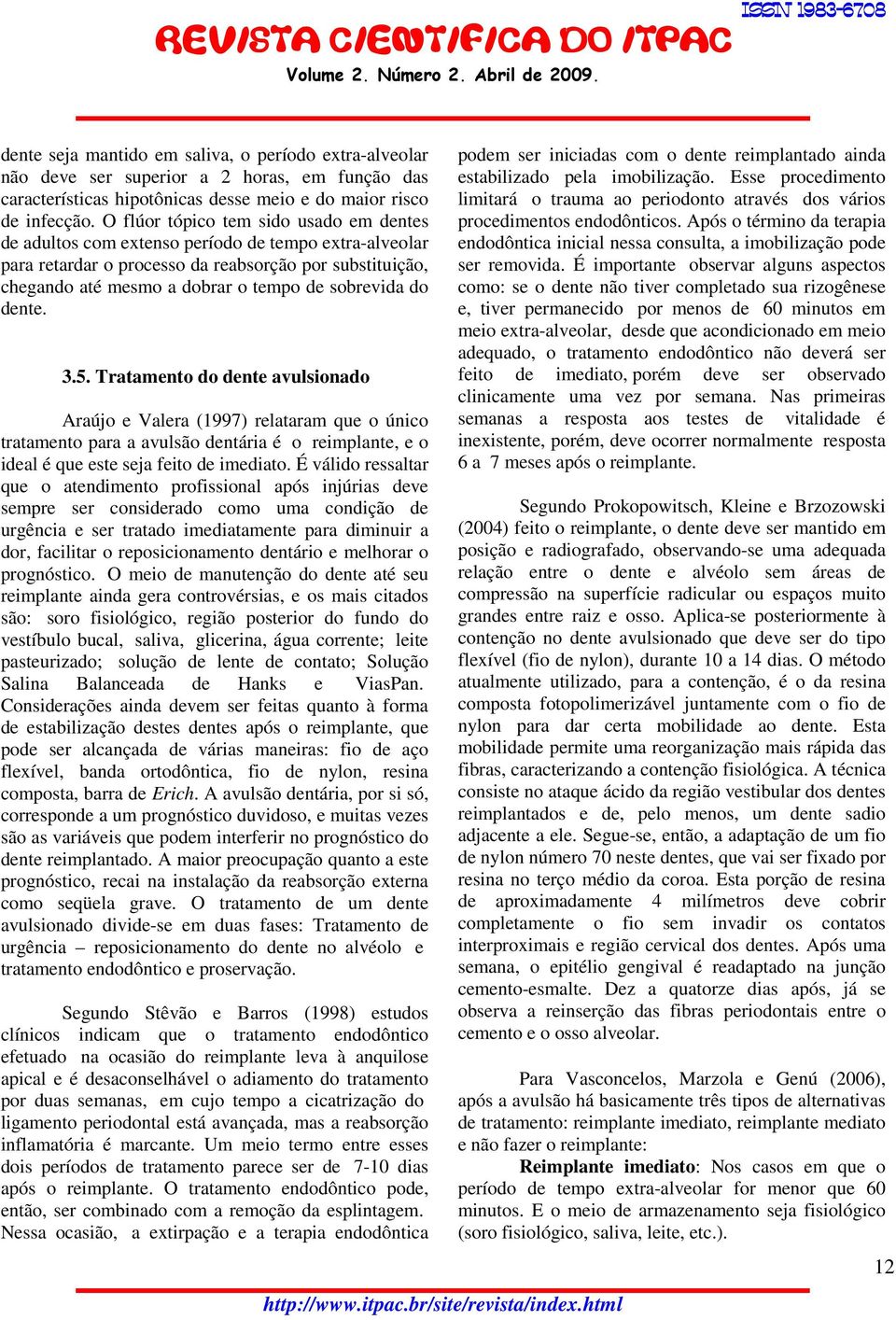 sobrevida do dente. 3.5. Tratamento do dente avulsionado Araújo e Valera (1997) relataram que o único tratamento para a avulsão dentária é o reimplante, e o ideal é que este seja feito de imediato.