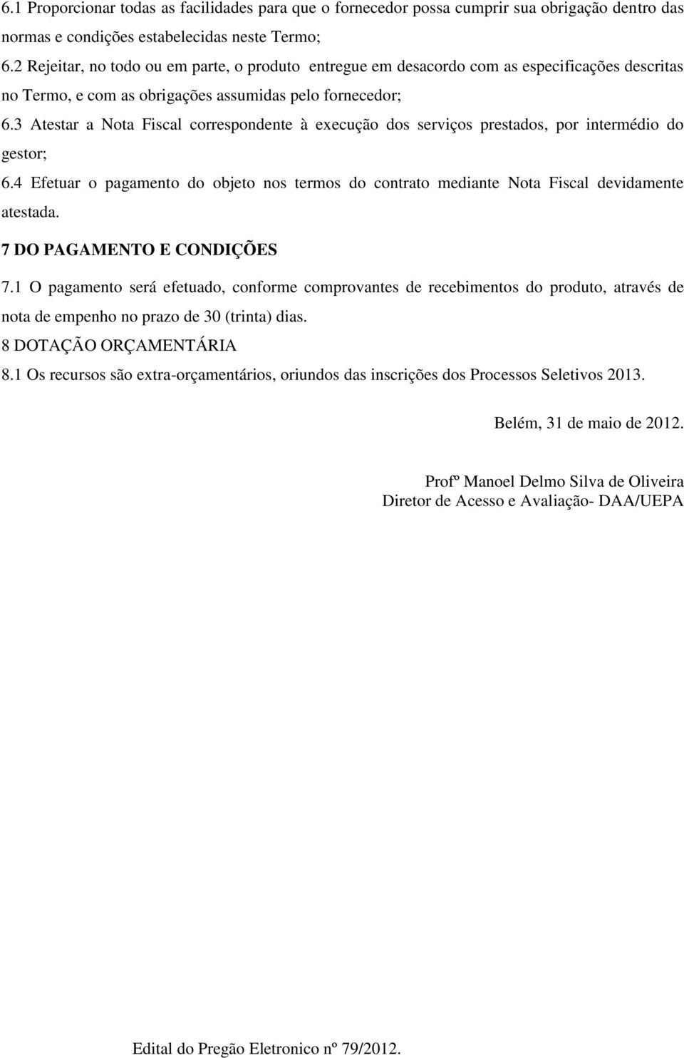 3 Atestar a Nota Fiscal correspondente à execução dos serviços prestados, por intermédio do gestor; 6.4 Efetuar o pagamento do objeto nos termos do contrato mediante Nota Fiscal devidamente atestada.