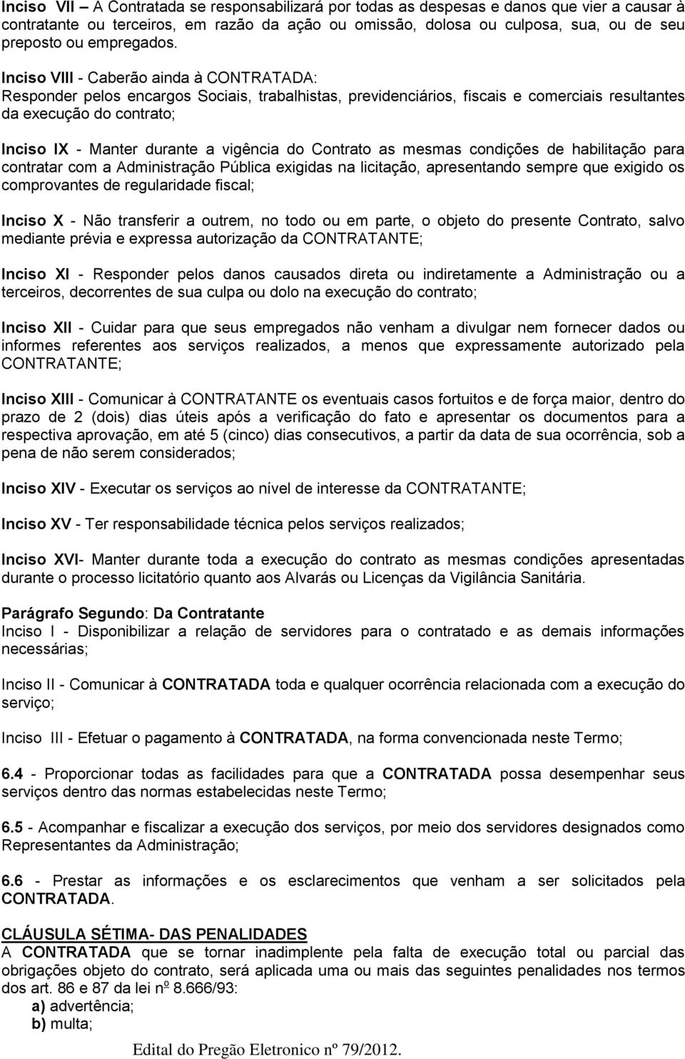 Inciso VIII - Caberão ainda à CONTRATADA: Responder pelos encargos Sociais, trabalhistas, previdenciários, fiscais e comerciais resultantes da execução do contrato; Inciso IX - Manter durante a