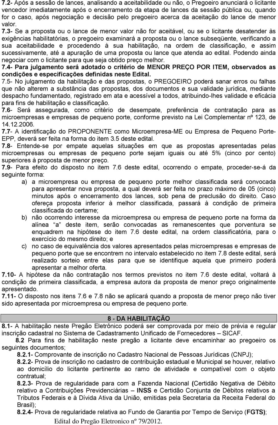 3- Se a proposta ou o lance de menor valor não for aceitável, ou se o licitante desatender às exigências habilitatórias, o pregoeiro examinará a proposta ou o lance subseqüente, verificando a sua