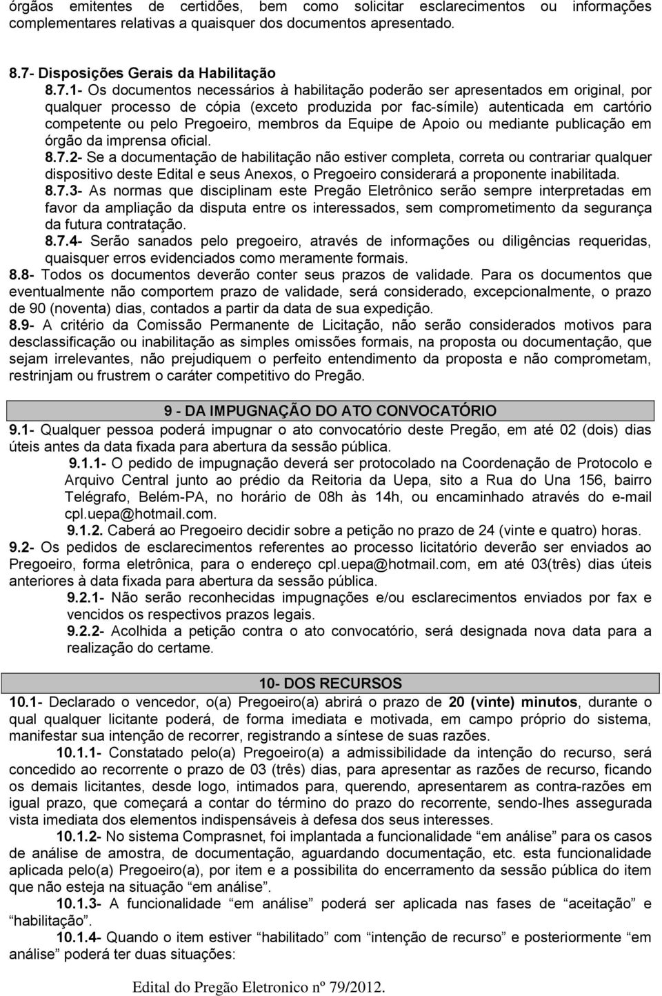 1- Os documentos necessários à habilitação poderão ser apresentados em original, por qualquer processo de cópia (exceto produzida por fac-símile) autenticada em cartório competente ou pelo Pregoeiro,