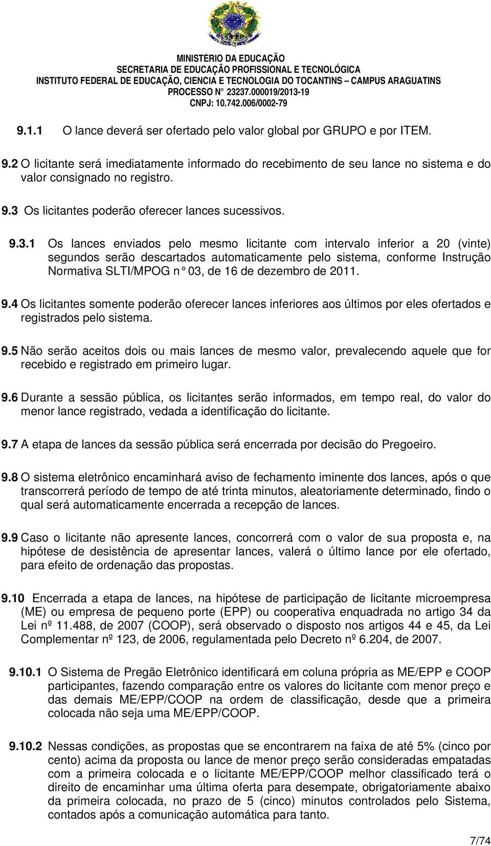 dezembro de 2011. 9.4 Os licitantes somente poderão oferecer lances inferiores aos últimos por eles ofertados e registrados pelo sistema. 9.5 Não serão aceitos dois ou mais lances de mesmo valor, prevalecendo aquele que for recebido e registrado em primeiro lugar.