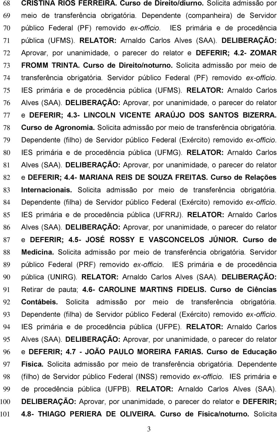 RELATOR: Arnaldo Carlos Alves (SAA). DELIBERAÇÃO: Aprovar, por unanimidade, o parecer do relator e DEFERIR; 4.2- ZOMAR FROMM TRINTA. Curso de Direito/noturno.