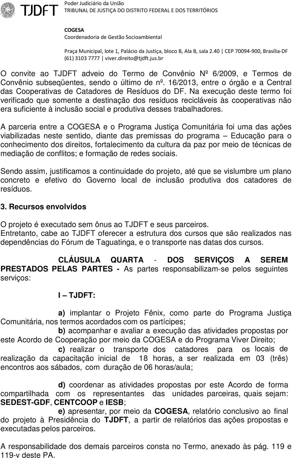 A parceria entre a e o Programa Justiça Comunitária foi uma das ações viabilizadas neste sentido, diante das premissas do programa Educação para o conhecimento dos direitos, fortalecimento da cultura