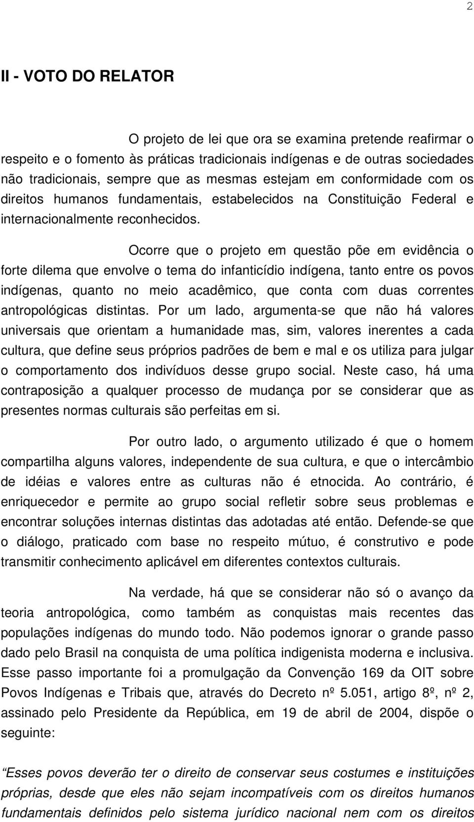 Ocorre que o projeto em questão põe em evidência o forte dilema que envolve o tema do infanticídio indígena, tanto entre os povos indígenas, quanto no meio acadêmico, que conta com duas correntes