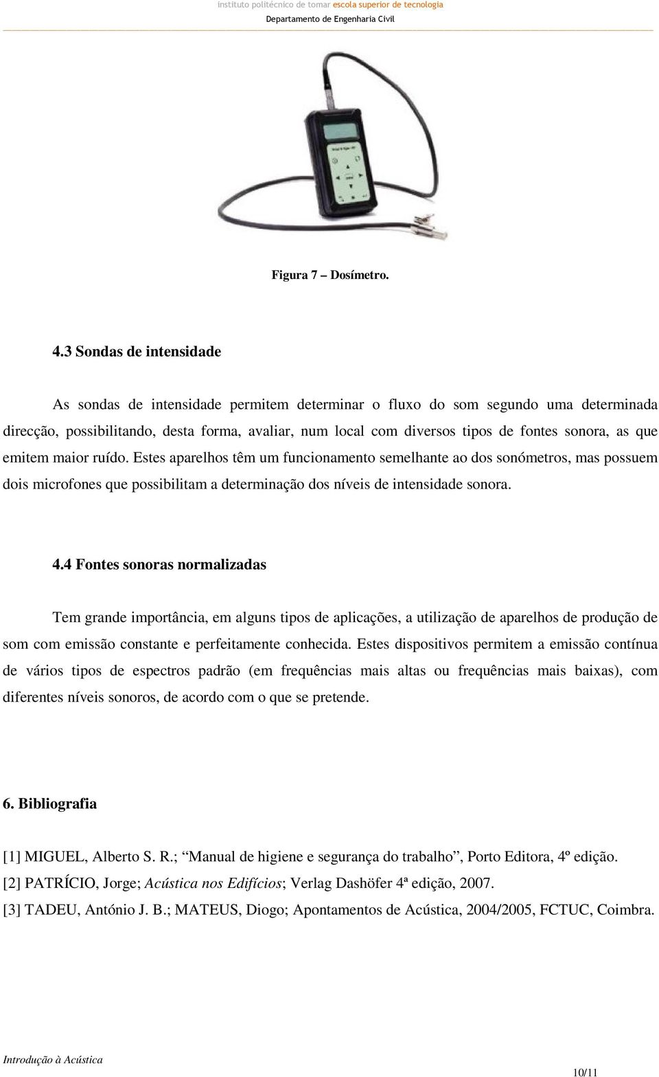 sonora, as que emitem maior ruído. Estes aparelhos têm um funcionamento semelhante ao dos sonómetros, mas possuem dois microfones que possibilitam a determinação dos níveis de intensidade sonora. 4.