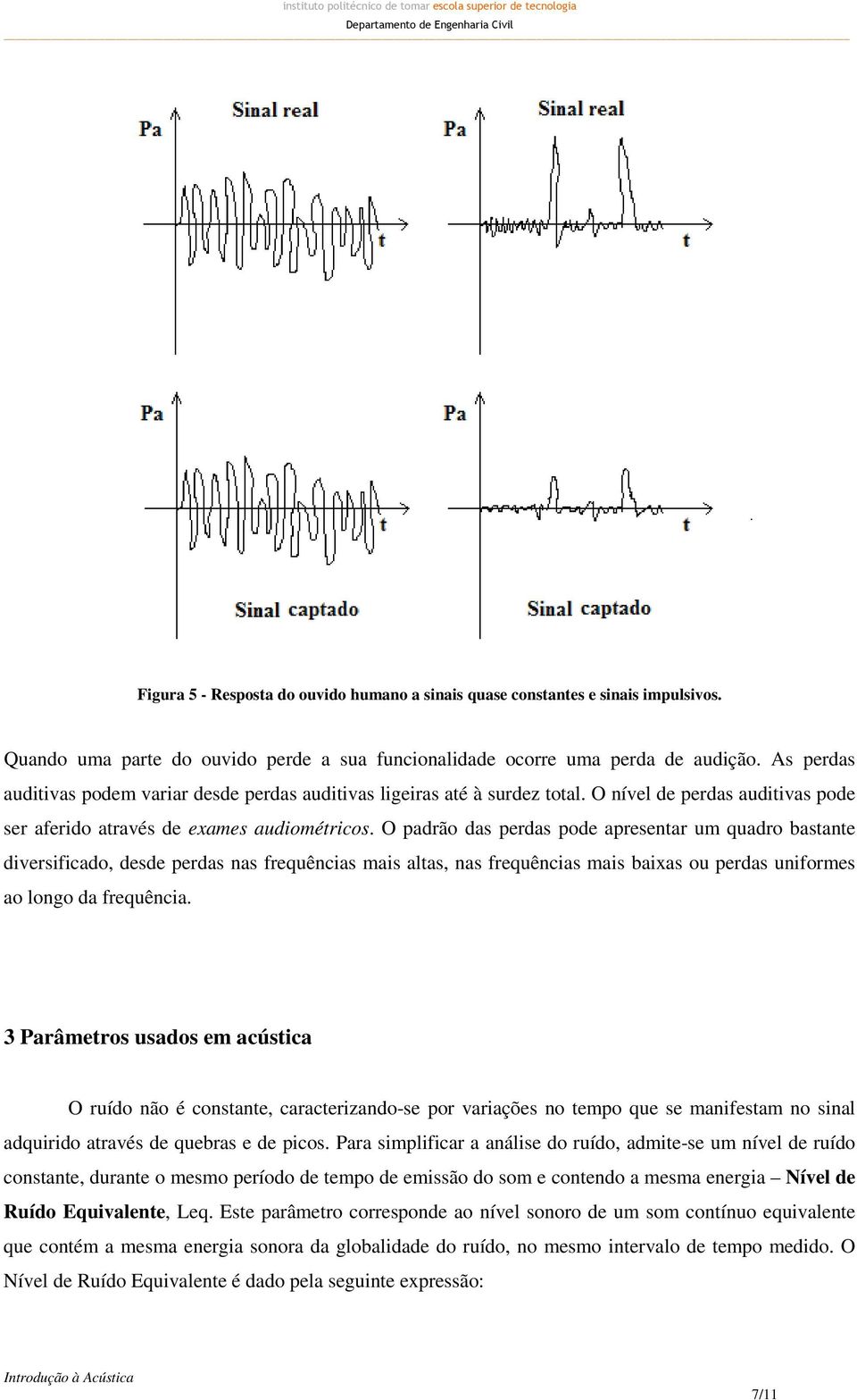 O padrão das perdas pode apresentar um quadro bastante diversificado, desde perdas nas frequências mais altas, nas frequências mais baixas ou perdas uniformes ao longo da frequência.