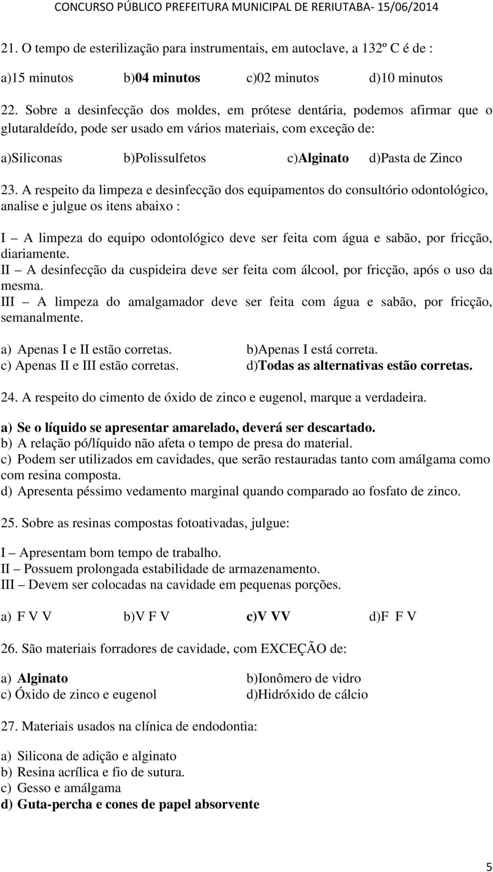 23. A respeito da limpeza e desinfecção dos equipamentos do consultório odontológico, analise e julgue os itens abaixo : I A limpeza do equipo odontológico deve ser feita com água e sabão, por