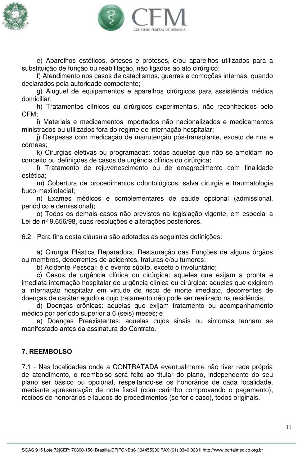 experimentais, não reconhecidos pelo CFM; i) Materiais e medicamentos importados não nacionalizados e medicamentos ministrados ou utilizados fora do regime de internação hospitalar; j) Despesas com