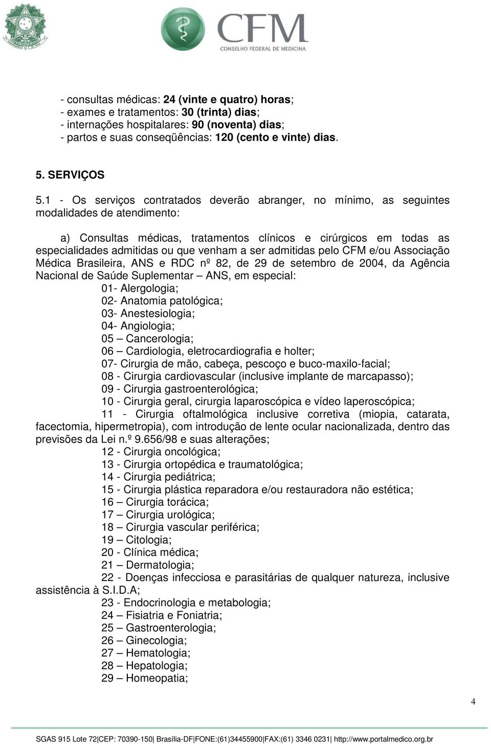 1 - Os serviços contratados deverão abranger, no mínimo, as seguintes modalidades de atendimento: a) Consultas médicas, tratamentos clínicos e cirúrgicos em todas as especialidades admitidas ou que