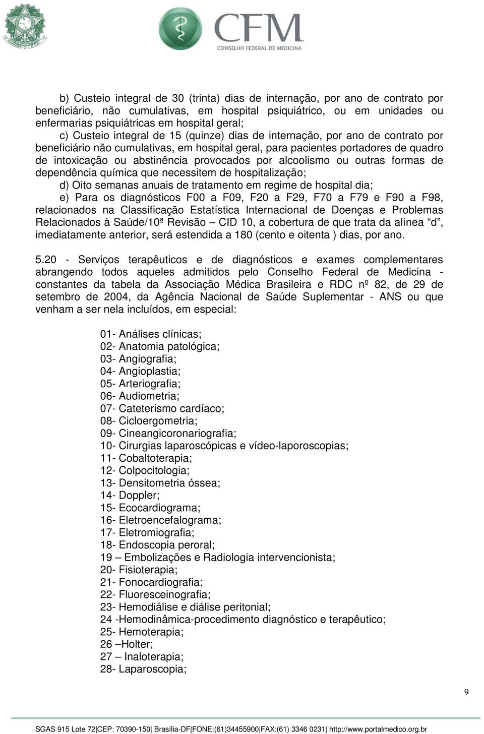 provocados por alcoolismo ou outras formas de dependência química que necessitem de hospitalização; d) Oito semanas anuais de tratamento em regime de hospital dia; e) Para os diagnósticos F00 a F09,