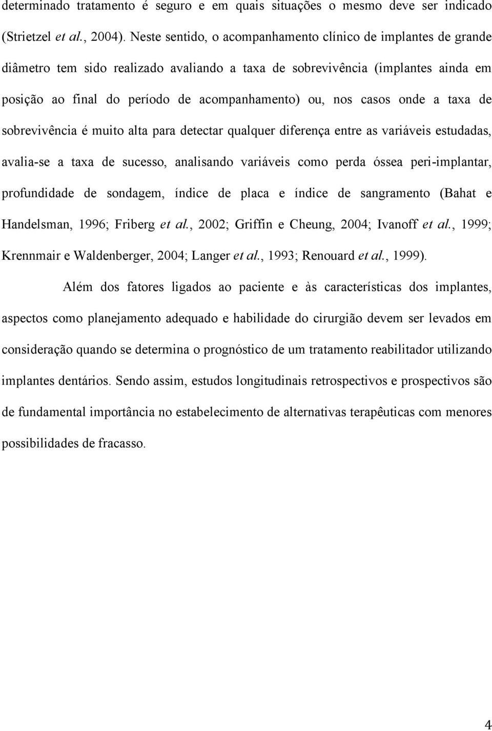 casos onde a taxa de sobrevivência é muito alta para detectar qualquer diferença entre as variáveis estudadas, avalia-se a taxa de sucesso, analisando variáveis como perda óssea peri-implantar,