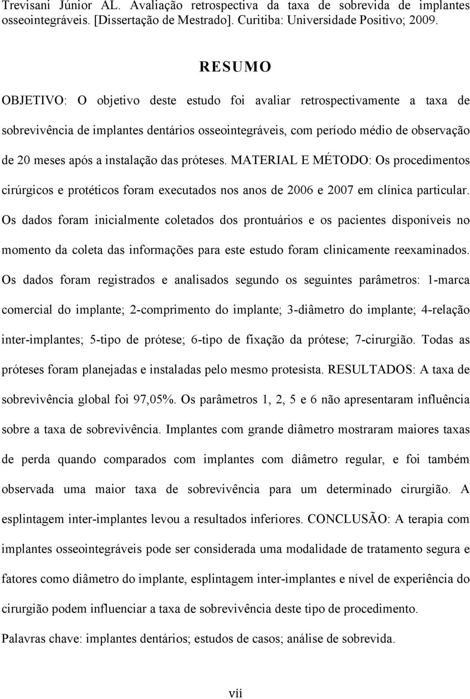 das próteses. MATERIAL E MÉTODO: Os procedimentos cirúrgicos e protéticos foram executados nos anos de 2006 e 2007 em clínica particular.