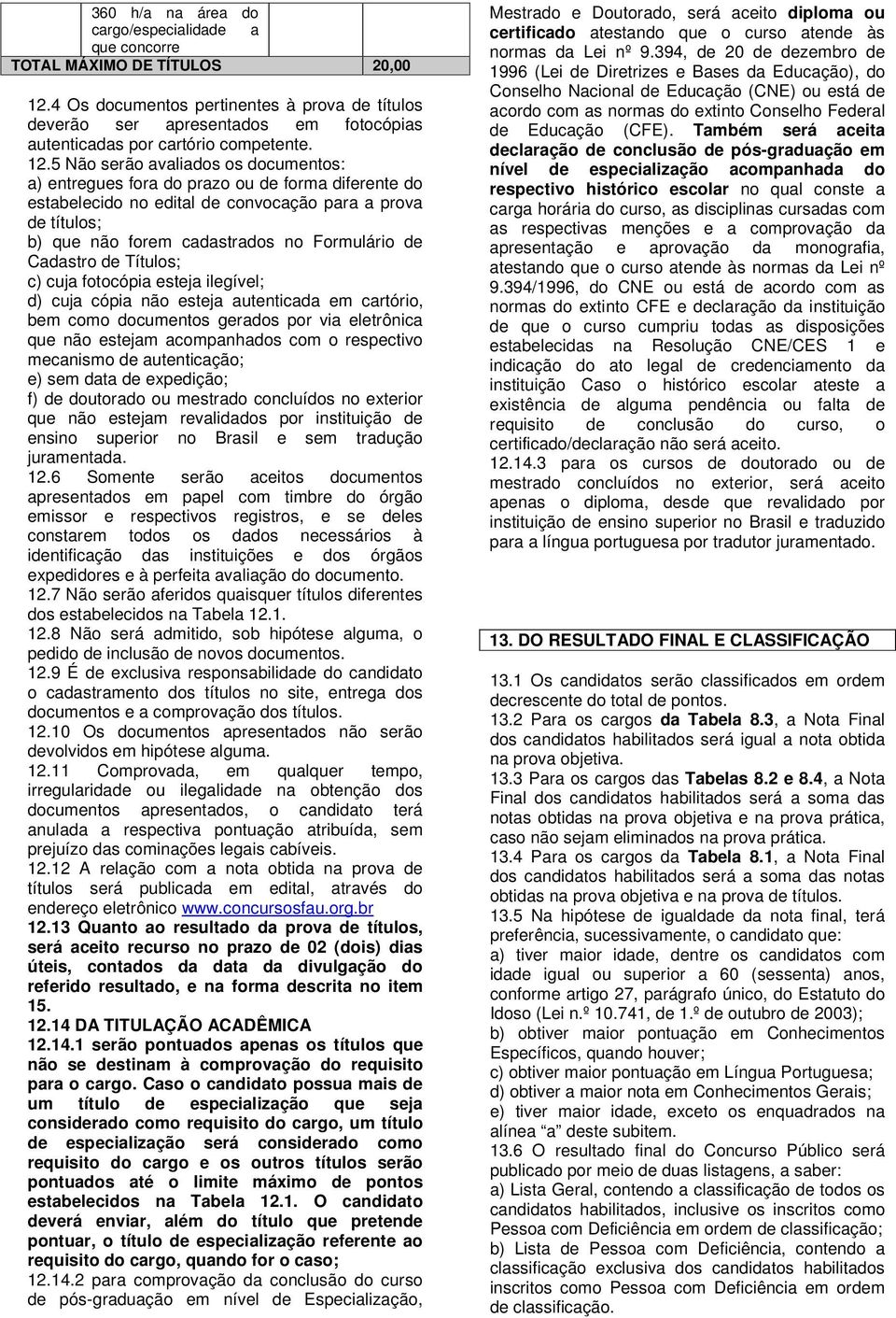 5 Não serão avaliados os documentos: a) entregues fora do prazo ou de forma diferente do estabelecido no edital de convocação para a prova de títulos; b) que não forem cadastrados no Formulário de