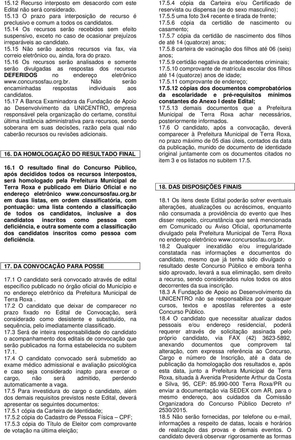 16 Os recursos serão analisados e somente serão divulgadas as respostas dos recursos DEFERIDOS no endereço eletrônico www.concursosfau.org.br.