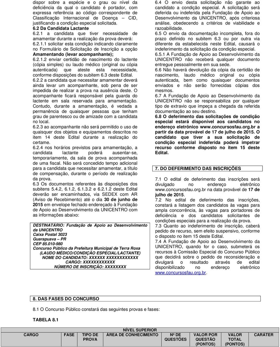 2.1.2 enviar certidão de nascimento do lactente (cópia simples) ou laudo médico (original ou cópia autenticada) que ateste esta necessidade, conforme disposições do subitem 6.3 deste Edital. 6.2.2 a candidata que necessitar amamentar deverá ainda levar um acompanhante, sob pena de ser impedida de realizar a prova na ausência deste.