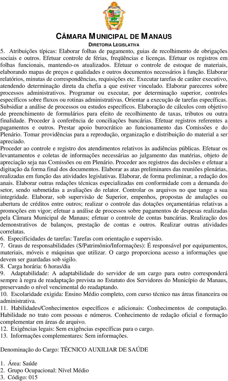 Elaborar relatórios, minutas de correspondências, requisições etc. Executar tarefas de caráter executivo, atendendo determinação direta da chefia a que estiver vinculado.