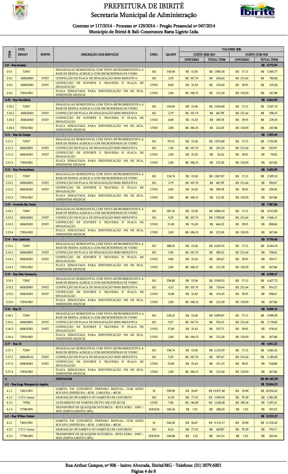 10.3 4S0620301 DNIT 3.10.4 73916/002 UNID 6,00 R$ 31,63 R$ 189,78 R$ 39,91 R$ 239,45 3.11 - Rua da Granja R$ 1.955,45 3.11.1 72947 M2 79,13 R$ 13,56 R$ 1.073,00 R$ 17,11 R$ 1.353,81 3.11.2 4S0620001 DNIT CONFECÇÃO DE PLACA DE SEMI-REFLETIVA M2 1,20 R$ 167,74 R$ 201,29 R$ 211,64 R$ 253,97 3.